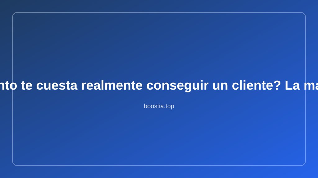 ¿Cuánto te cuesta conseguir un cliente? Casi seguro
