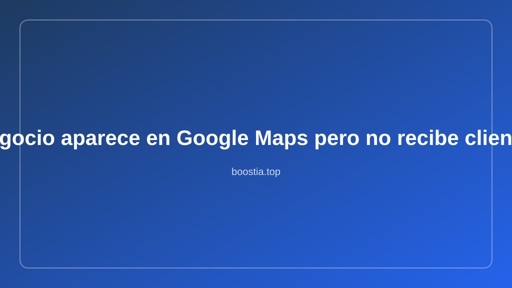 Tu negocio aparece en Google Maps pero no recibe